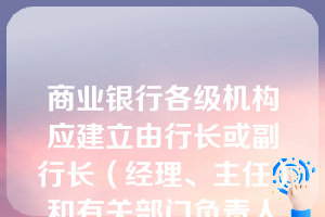 商业银行各级机构应建立由行长或副行长（经理、主任）和有关部门负责人参加的()，负责贷款的审查