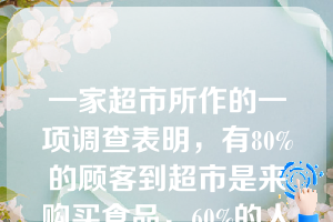 一家超市所作的一项调查表明，有80%的顾客到超市是来购买食品，60%的人是来购买其他商品，35%的人既购买食品也购买其他商品。设A=顾客购买食品；B=顾客购买其他商品。则在已知某顾客来超市购买食品的条