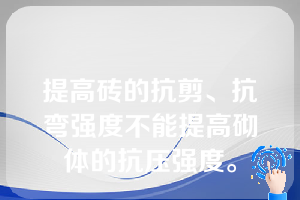 提高砖的抗剪、抗弯强度不能提高砌体的抗压强度。