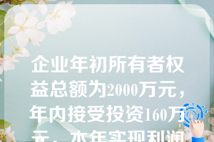 企业年初所有者权益总额为2000万元，年内接受投资160万元，本年实现利润总额500万元，所得税税率25%，按10%提取盈余公积，决定向投资者分配利润100万元。则企业年末的所有者权益总额为（  ）。