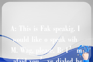 A: This is Fak speakig. I would like o speak wih M. Wag, please. B: I’m afaid you’ve dialed he wog umbe.