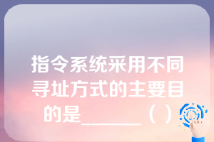 指令系统采用不同寻址方式的主要目的是______（）