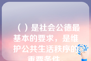 （）是社会公德最基本的要求，是维护公共生活秩序的重要条件。