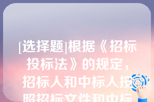 [选择题]根据《招标投标法》的规定，招标人和中标人按照招标文件和中标人的投标文件，订立书面合同的时间要求是（）