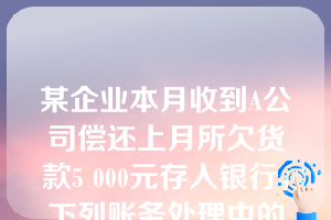 某企业本月收到A公司偿还上月所欠货款5 000元存入银行，下列账务处理中的哪一种符合权责发生制要求(  )。