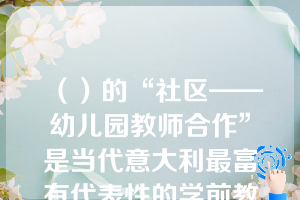 （）的“社区——幼儿园教师合作”是当代意大利最富有代表性的学前教育机构与社会成功合作的体系之一。