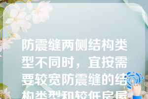 防震缝两侧结构类型不同时，宜按需要较宽防震缝的结构类型和较低房屋高度确定缝宽（）