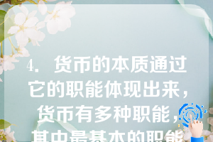 4．货币的本质通过它的职能体现出来，货币有多种职能，其中最基本的职能是（）