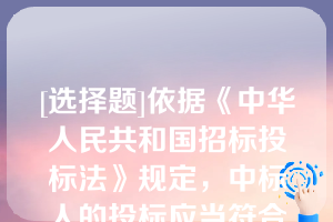 [选择题]依据《中华人民共和国招标投标法》规定，中标人的投标应当符合下列条件之一:（）