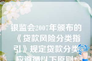 银监会2007年颁布的《贷款风险分类指引》规定贷款分类应遵循以下原则：流动性原则、及时性原则、重要性原则、效益性原则。