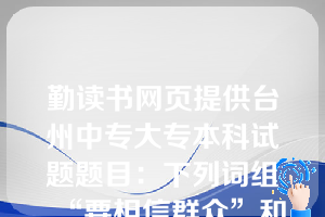 勤读书网页提供台州中专大专本科试题题目：下列词组“要相信群众”和“要一杯牛奶”（  D   ）。