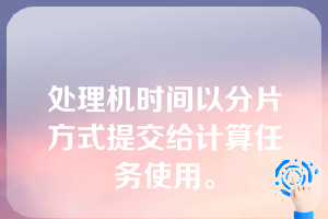 处理机时间以分片方式提交给计算任务使用。