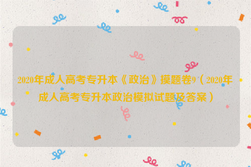 2020年成人高考专升本《政治》摸题卷9（2020年成人高考专升本政治模拟试题及答案）