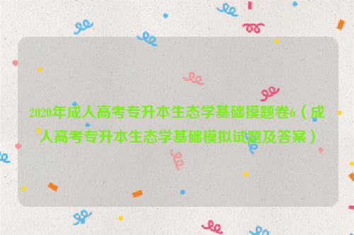 2020年成人高考专升本生态学基础摸题卷6（成人高考专升本生态学基础模拟试题及答案）