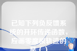 已知下列负反馈系统的开环传递函数，应画零度根轨迹的是（）