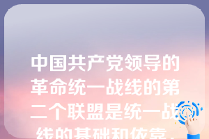 中国共产党领导的革命统一战线的第二个联盟是统一战线的基础和依靠，只有巩固与民族资产阶级的联盟，才能实现党对统一战线的领导权。