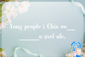 Youg people i Chia ow_______o avel ofe.