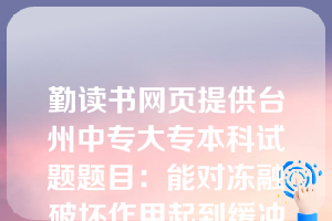 勤读书网页提供台州中专大专本科试题题目：能对冻融破坏作用起到缓冲作用的是（  ）