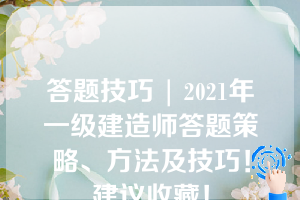 答题技巧 | 2021年一级建造师答题策略、方法及技巧！建议收藏！