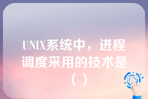 UNIX系统中，进程调度采用的技术是（）