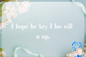 I hope he key I los will u up.