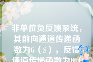 非单位负反馈系统，其前向通道传递函数为G（S），反馈通道传递函数为H（S），当输入信号为R（S），则从输入端定义的误差E（S）为（）