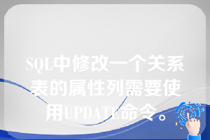 SQL中修改一个关系表的属性列需要使用UPDATE命令。