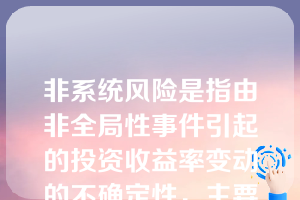 非系统风险是指由非全局性事件引起的投资收益率变动的不确定性，主要包括（ ）等。