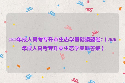 2020年成人高考专升本生态学基础摸题卷7（2020年成人高考专升本生态学基础答案）