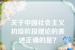 关于中国社会主义初级阶段理论的表述正确的是？