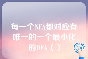 每一个NFA都对应有唯一的一个最小化的DFA（）