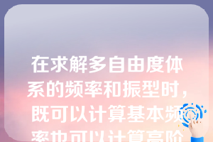 在求解多自由度体系的频率和振型时，既可以计算基本频率也可以计算高阶频率的方法是（）