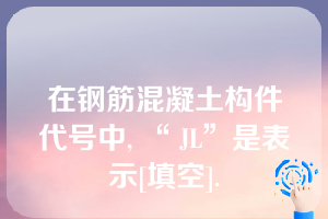 在钢筋混凝土构件代号中, “ JL”是表示[填空].