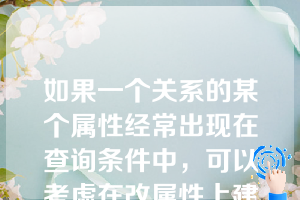 如果一个关系的某个属性经常出现在查询条件中，可以考虑在改属性上建立索引。