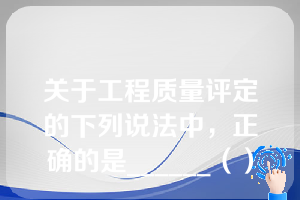 关于工程质量评定的下列说法中，正确的是______（）