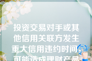 投资交易对手或其他信用关联方发生重大信用违约时间，可能造成理财产品重大亏损，商业银行应及时向（）报告。