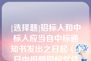 [选择题]招标人和中标人应当自中标通知书发出之日起（）日内按照招标文件和中标人的投标文件订立书面合同