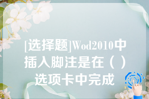 [选择题]Wod2010中插入脚注是在（）选项卡中完成