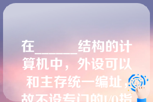 在______结构的计算机中，外设可以和主存统一编址，故不设专门的I/O指令（）