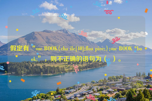 假定有“suc BOOK{cha ile[40];floa pice;};suc BOOK *book;”，则不正确的语句为（  ）。