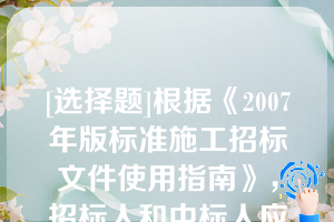 [选择题]根据《2007年版标准施工招标文件使用指南》，招标人和中标人应当自中标通知书发出之日起（）天内，根据招标文件和中标人的投标文件订立书面合同