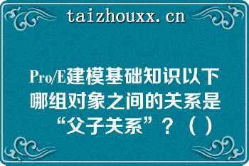 Pro/E建模基础知识以下哪组对象之间的关系是“父子关系”？（）