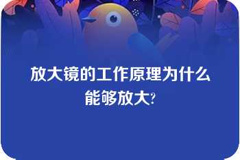 放大镜的工作原理为什么能够放大?