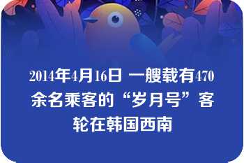 2014年4月16日 一艘载有470余名乘客的“岁月号”客轮在韩国西南