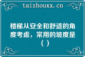 楼梯从安全和舒适的角度考虑，常用的坡度是（）