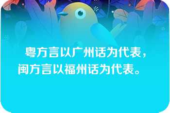 粤方言以广州话为代表，闽方言以福州话为代表。  