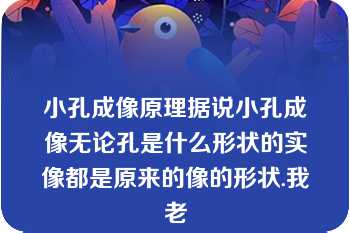 小孔成像原理据说小孔成像无论孔是什么形状的实像都是原来的像的形状.我老