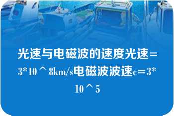 光速与电磁波的速度光速=3*10^8km/s电磁波波速c=3*10^5