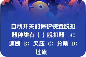 自动开关的保护装置脱扣器种类有（）脱扣器   A：速断  B：欠压  C：分励  D：过流  