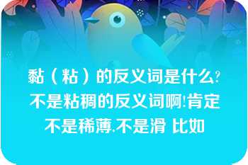 黏（粘）的反义词是什么?不是粘稠的反义词啊!肯定不是稀薄.不是滑 比如